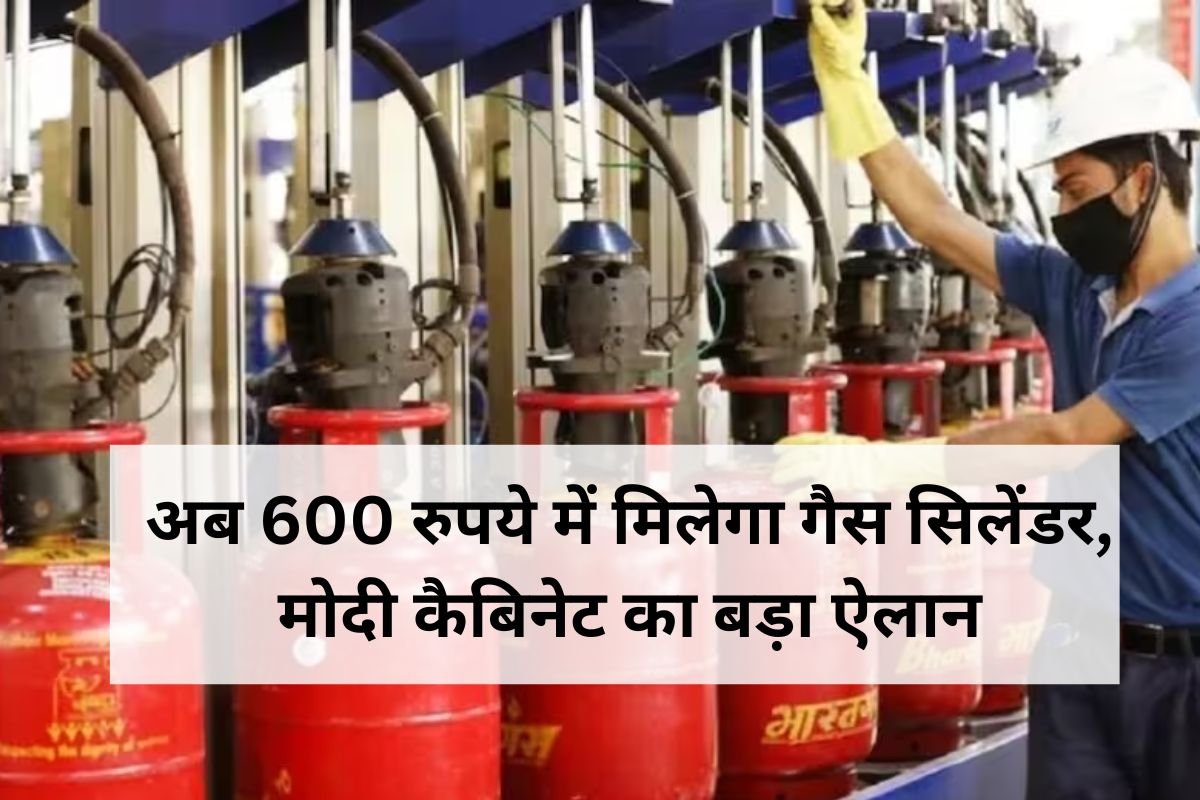 अब 600 रुपये में मिलेगा गैस सिलेंडर मोदी कैबिनेट का बड़ा ऐलान