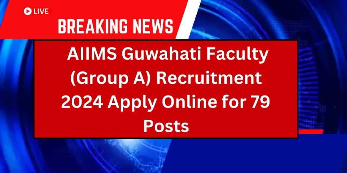 AIIMS Guwahati Faculty (Group A) Recruitment 2024 – Apply Online for 79 Posts
